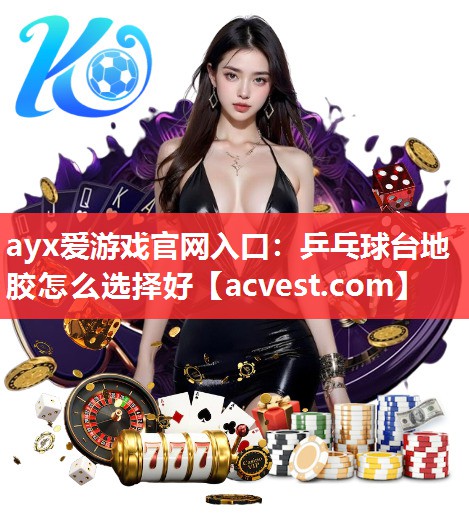 ayx爱游戏官网入口：乒乓球台地胶怎么选择好