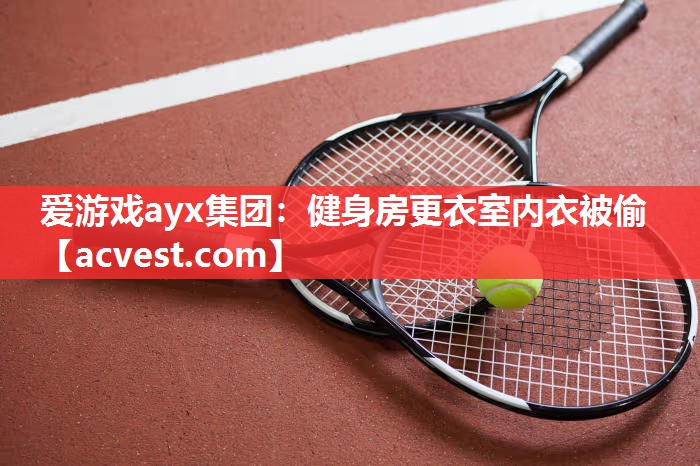 爱游戏ayx集团：健身房更衣室内衣被偷