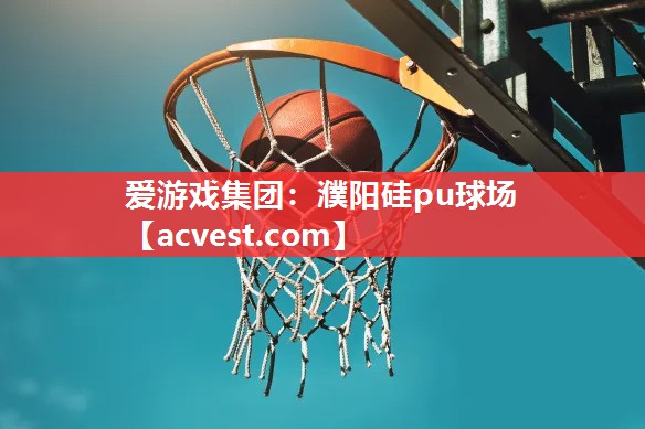 爱游戏集团：濮阳硅pu球场