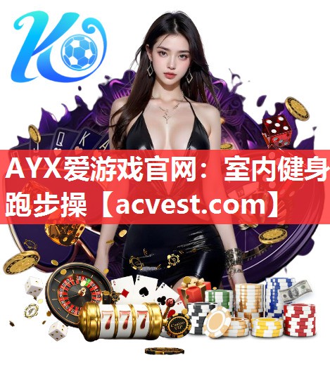 AYX爱游戏官网：室内健身跑步操