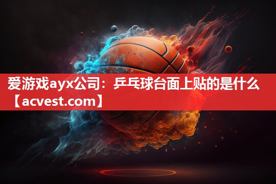 爱游戏ayx公司：乒乓球台面上贴的是什么